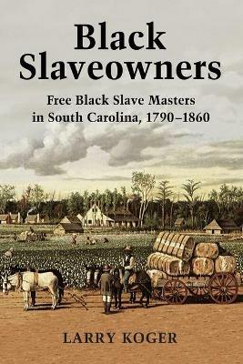 Black Slaveowners: Free Black Slave Masters in South Carolina, 1790-1860 - Larry Koger - cover
