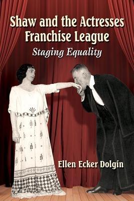 Shaw and the Actresses Franchise League: Staging Equality - Ellen Ecker Dolgin - cover