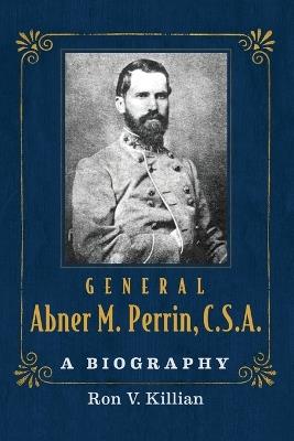 General Abner M. Perrin, C.S.A.: A Biography - Ron V. Killian - cover