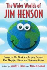 The Wider Worlds of Jim Henson: Essays on His Work and Legacy Beyond The Muppet Show and Sesame Street