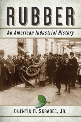 Rubber: An American Industrial History - Quentin R. Skrabec Jr. - cover