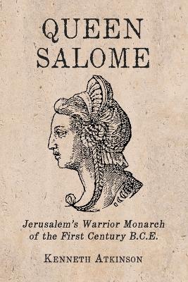 Queen Salome: Jerusalem's Warrior Monarch of the First Century B.C.E. - Kenneth Atkinson - cover