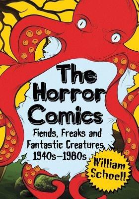 The Horror Comics: Fiends, Freaks and Fantastic Creatures, 1940s-1980s - William Schoell - cover