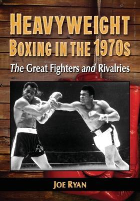 Heavyweight Boxing in the 1970s: The Great Fighters and Rivalries - Joe Ryan - cover