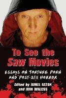 To See the Saw Movies: Essays on Torture Porn and Post-9/11 Horror