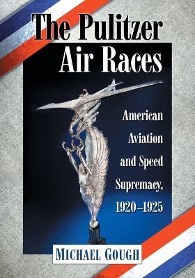 The Pulitzer Air Races: American Aviation and Speed Supremacy, 1920-1925 - Michael Gough - cover