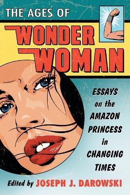 The Ages of Wonder Woman: Essays on the Amazon Princess in Changing Times - cover