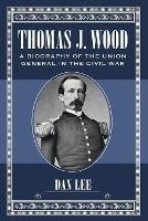 Thomas J. Wood: A Biography of the Union General in the Civil War