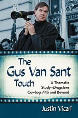 The Gus Van Sant Touch: A Thematic Study--Drugstore Cowboy, Milk and Beyond - Justin Vicari - cover