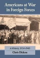 Americans at War in Foreign Forces: A History, 1914-1945 - Chris Dickon - cover