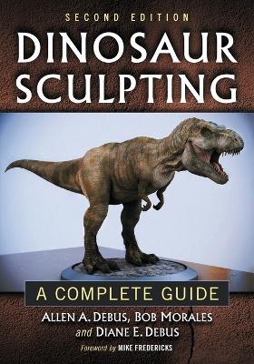 Dinosaur Sculpting: A Complete Guide - Allen A. Debus,Bob Morales,Diane E. Debus - cover