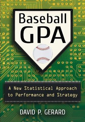 Baseball GPA: A New Statistical Approach to Performance and Strategy - David P. Gerard - cover