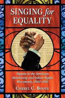 Singing for Equality: Hymns in the American Antislavery and Indian Rights Movements, 1640-1855 - Cheryl C. Boots - cover
