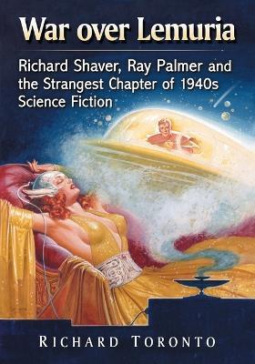 War over Lemuria: Richard Shaver, Ray Palmer and the Strangest Chapter of 1940s Science Fiction - Richard Toronto - cover