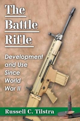The Battle Rifle: Development and Use Since World War II - Russell C. Tilstra - cover
