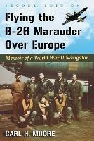 Flying the B-26 Marauder Over Europe: Memoir of a World War II Navigator - Carl H. Moore - cover
