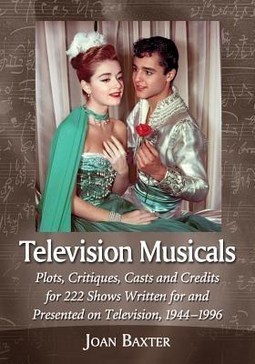 Television Musicals: Plots, Critiques, Casts and Credits for 222 Shows Written for and Presented on Television, 1944-1996 - Joan Baxter - cover