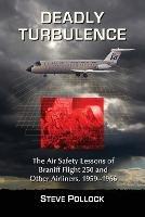Deadly Turbulence: The Air Safety Lessons of Braniff Flight 250 and Other Airliners, 1959-1966 - Steve Pollock - cover