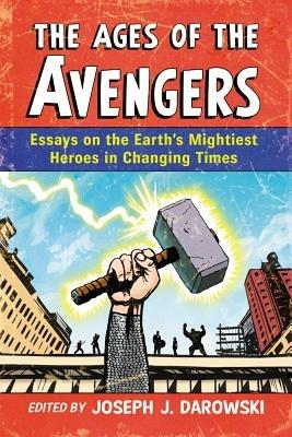 The Ages of the Avengers: Essays on the Earth's Mightiest Heroes in Changing Times - cover