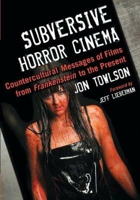 Subversive Horror Cinema: Countercultural Messages of Films from Frankenstein to the Present - Jon Towlson - cover