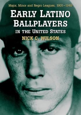 Early Latino Ballplayers in the United States: Major, Minor and Negro Leagues, 1901-1949 - Nick C. Wilson - cover