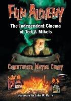 Film Alchemy: The Independent Cinema of Ted V. Mikels - Christopher Wayne Curry - cover