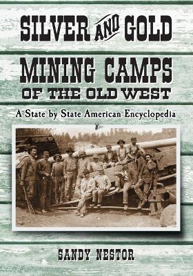 Silver and Gold Mining Camps of the Old West: A State by State American Encyclopedia - Sandy Nestor - cover
