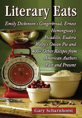 Literary Eats: Emily Dickinson's Gingerbread, Ernest Hemingway's Picadillo, Eudora Welty's Onion Pie and 400+ Other Recipes from American Authors Past and Present - Gary Scharnhorst - cover