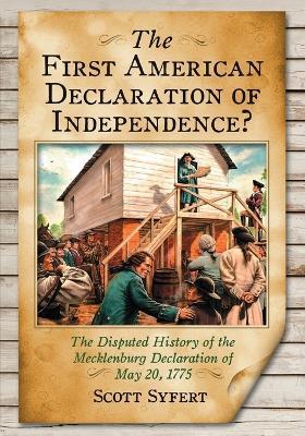 The First American Declaration of Independence?: The Disputed History of the Mecklenburg Declaration of May 20, 1775 - Scott Syfert - cover