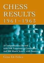 Chess Results, 1961-1963: A Comprehensive Record with 938 Tournament Crosstables and 108 Match Scores, with Sources