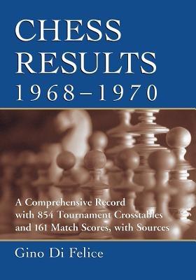 Chess Results, 1968-1970: A Comprehensive Record with 854 Tournament Crosstables and 161 Match Scores, with Sources - Gino Di Felice - cover