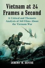 Vietnam at 24 Frames a Second: A Critical and Thematic Analysis of Over 350 Films About the Vietnam War
