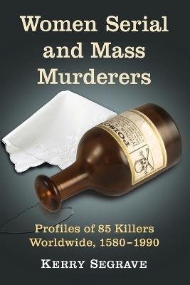 Women Serial and Mass Murderers: Profiles of 85 Killers Worldwide, 1580-1990 - Kerry Segrave - cover