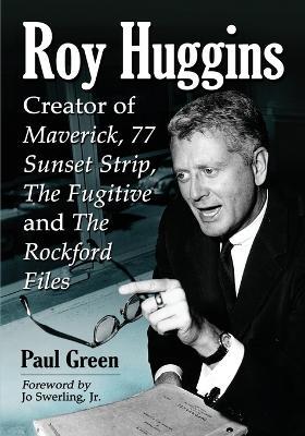 Roy Huggins: Creator of Maverick, 77 Sunset Strip, The Fugitive and The Rockford Files - Paul Green - cover