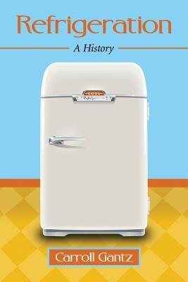Refrigeration: A History - Carroll Gantz - cover