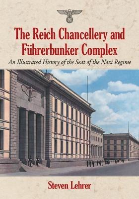 The Reich Chancellery and Fuhrerbunker Complex: An Illustrated History of the Seat of the Nazi Regime - Steven Lehrer - cover