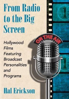 From Radio to the Big Screen: Hollywood Films Featuring Broadcast Personalities and Programs - Hal Erickson - cover