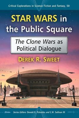 Star Wars in the Public Square: The Clone Wars as Political Dialogue - Derek R. Sweet - cover