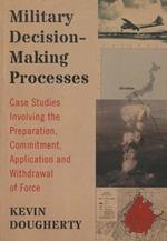 Military Decision-Making Processes: Case Studies Involving the Preparation, Commitment, Application and Withdrawal of Force