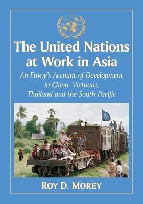 The United Nations at Work in Asia: An Envoy's Account of Development in China, Vietnam, Thailand and the South Pacific - Roy D. Morey - cover