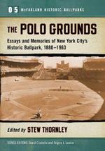 The Polo Grounds: Essays and Memories of New York City's Historic Ballpark, 1913-1960