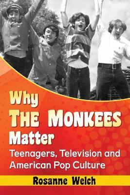 Why The Monkees Matter: Teenagers, Television and American Pop Culture - Rosanne Welch - cover