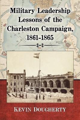 Military Leadership Lessons of the Charleston Campaign, 1861-1865 - Kevin Dougherty - cover