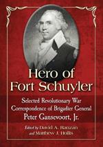 Hero of Fort Schuyler: Selected Revolutionary War Correspondence of Brigadier General Peter Gansevoort, Jr.