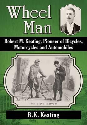 Wheel Man: Robert M. Keating, Pioneer of Bicycles, Motorcycles and Automobiles - R.K. Keating - cover