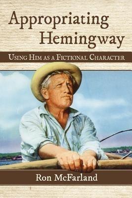 Appropriating Hemingway: Using Him as a Fictional Character - Ron McFarland - cover
