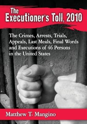 The Executioner's Toll, 2010: The Crimes, Arrests, Trials, Appeals, Last Meals, Final Words and Executions of 46 Persons in the United States - Matthew T. Mangino - cover