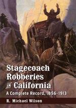 Stagecoach Robberies in California: A Complete Record, 1856-1913