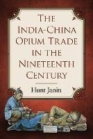 The India-China Opium Trade in the Nineteenth Century - Hunt Janin - cover
