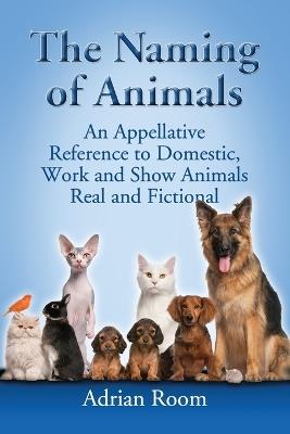 The Naming of Animals: An Appellative Reference to Domestic, Work and Show Animals Real and Fictional - Adrian Room - cover